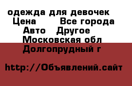одежда для девочек  › Цена ­ 8 - Все города Авто » Другое   . Московская обл.,Долгопрудный г.